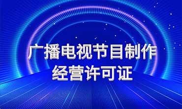 廣播電視節(jié)目制作經(jīng)營許可證 行業(yè)準(zhǔn)入與規(guī)范運營指南